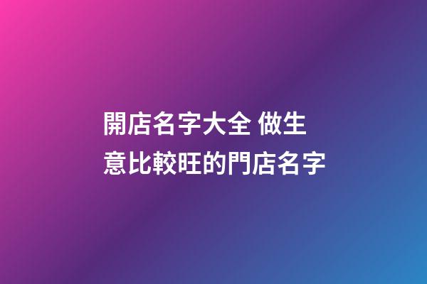 開店名字大全 做生意比較旺的門店名字-第1張-店鋪起名-玄機派